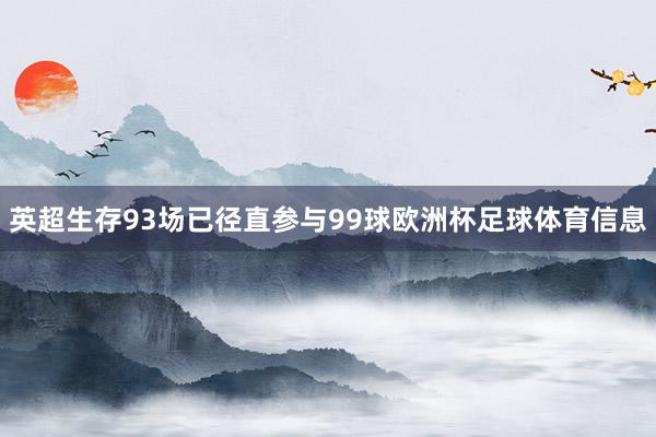 英超生存93场已径直参与99球欧洲杯足球体育信息