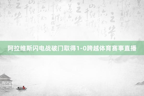 阿拉维斯闪电战破门取得1-0跨越体育赛事直播
