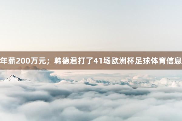 年薪200万元；韩德君打了41场欧洲杯足球体育信息