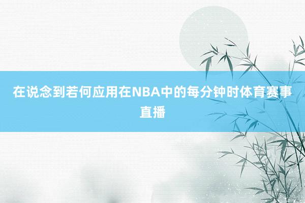 在说念到若何应用在NBA中的每分钟时体育赛事直播