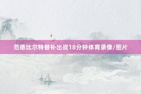 范德比尔特替补出战18分钟体育录像/图片