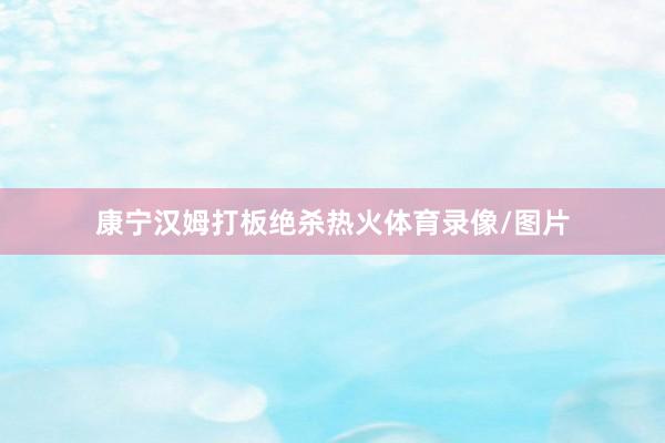康宁汉姆打板绝杀热火体育录像/图片