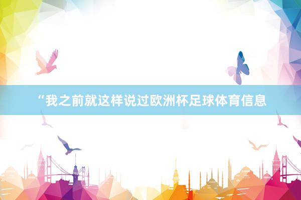 “我之前就这样说过欧洲杯足球体育信息
