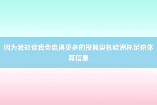 因为我知谈我会赢得更多的投篮契机欧洲杯足球体育信息