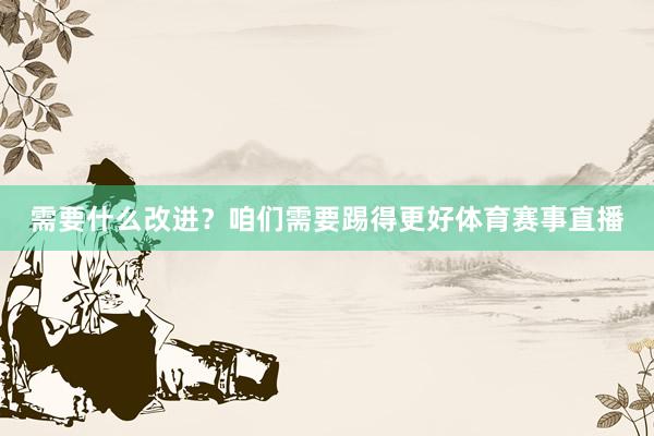 需要什么改进？咱们需要踢得更好体育赛事直播