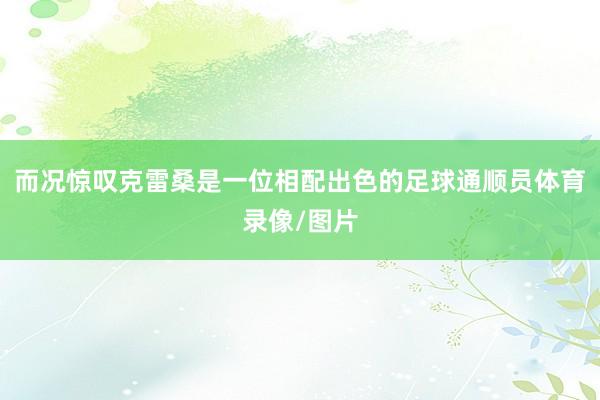 而况惊叹克雷桑是一位相配出色的足球通顺员体育录像/图片