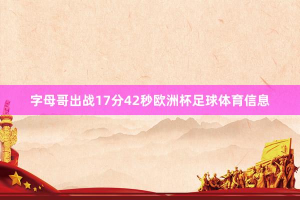 字母哥出战17分42秒欧洲杯足球体育信息
