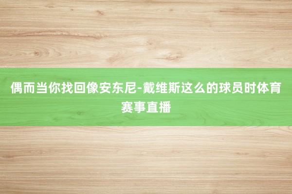偶而当你找回像安东尼-戴维斯这么的球员时体育赛事直播