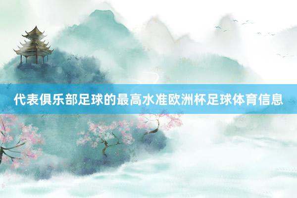 代表俱乐部足球的最高水准欧洲杯足球体育信息