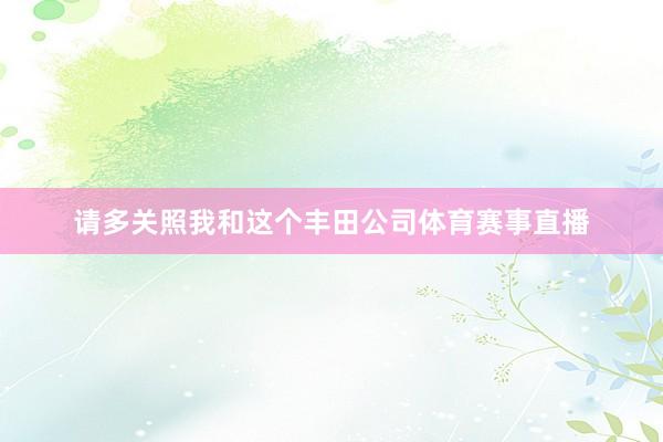请多关照我和这个丰田公司体育赛事直播