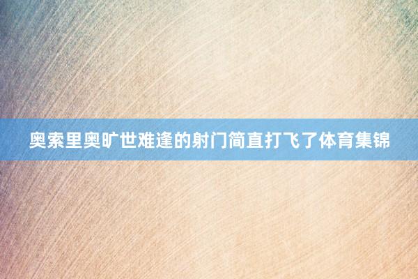 奥索里奥旷世难逢的射门简直打飞了体育集锦