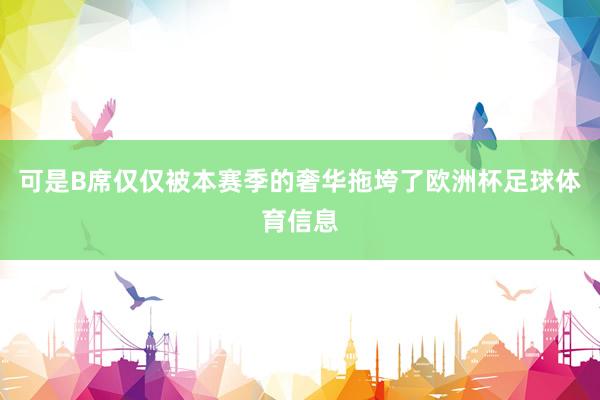 可是B席仅仅被本赛季的奢华拖垮了欧洲杯足球体育信息
