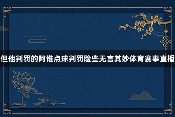但他判罚的阿谁点球判罚险些无言其妙体育赛事直播