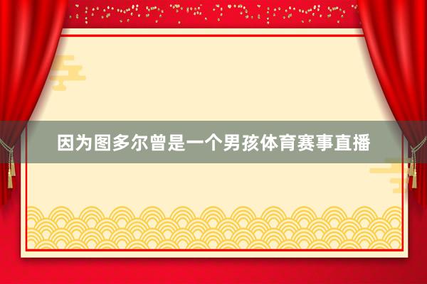 因为图多尔曾是一个男孩体育赛事直播