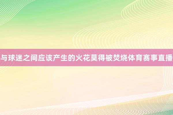 与球迷之间应该产生的火花莫得被焚烧体育赛事直播