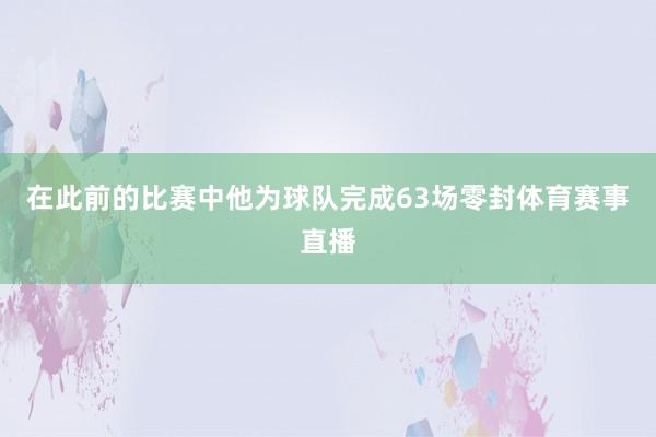 在此前的比赛中他为球队完成63场零封体育赛事直播