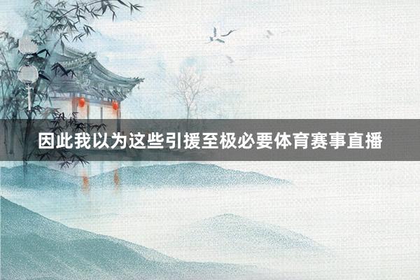 因此我以为这些引援至极必要体育赛事直播
