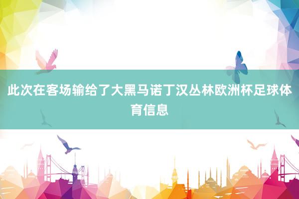 此次在客场输给了大黑马诺丁汉丛林欧洲杯足球体育信息