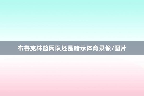 布鲁克林篮网队还是暗示体育录像/图片