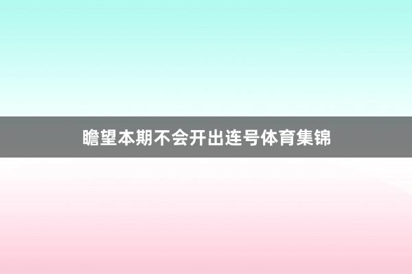 瞻望本期不会开出连号体育集锦