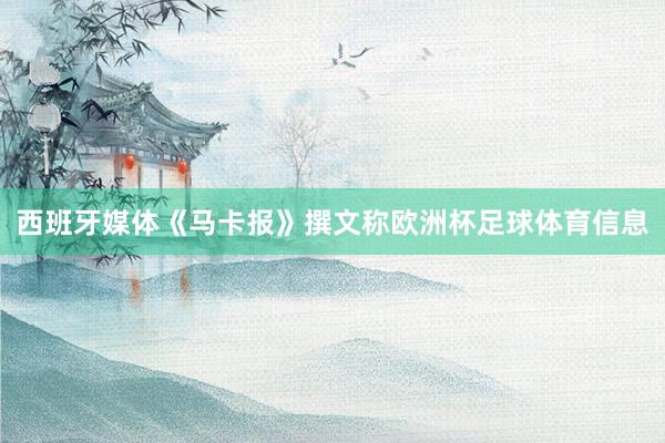 西班牙媒体《马卡报》撰文称欧洲杯足球体育信息