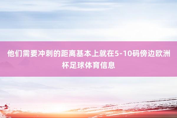 他们需要冲刺的距离基本上就在5-10码傍边欧洲杯足球体育信息