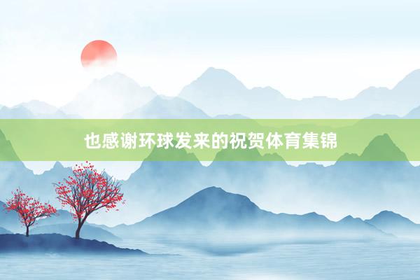 也感谢环球发来的祝贺体育集锦