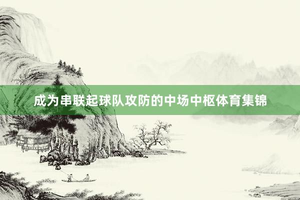成为串联起球队攻防的中场中枢体育集锦