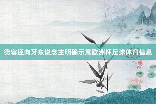 德容还向牙东说念主明确示意欧洲杯足球体育信息