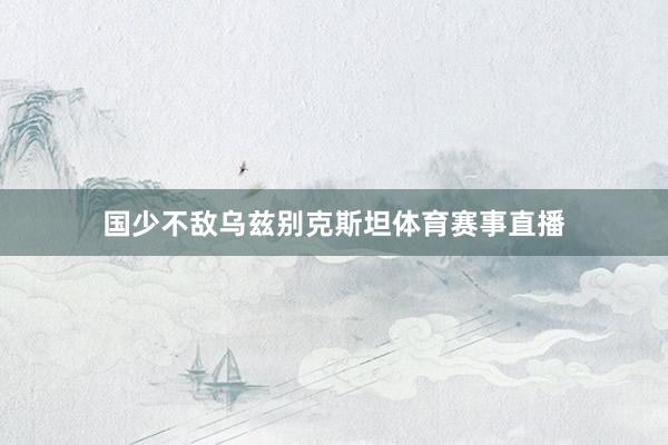 国少不敌乌兹别克斯坦体育赛事直播