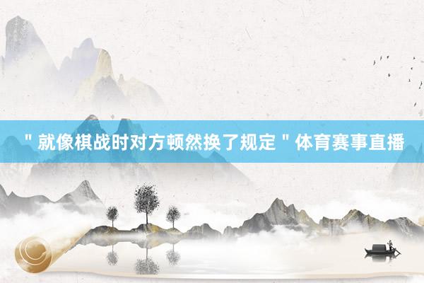 ＂就像棋战时对方顿然换了规定＂体育赛事直播