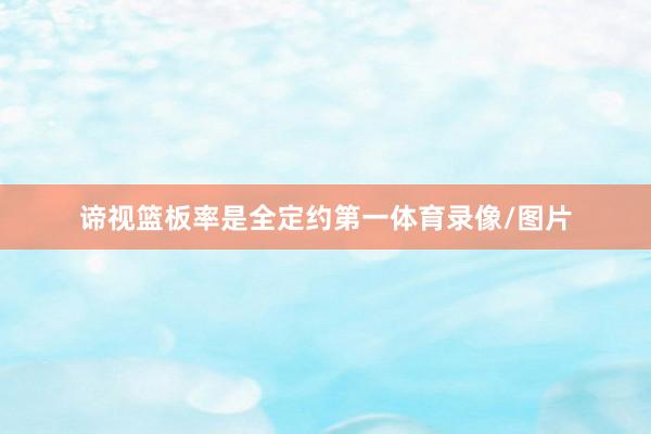 谛视篮板率是全定约第一体育录像/图片