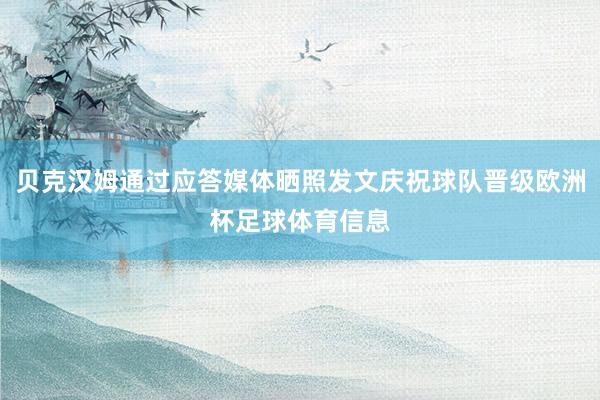 贝克汉姆通过应答媒体晒照发文庆祝球队晋级欧洲杯足球体育信息