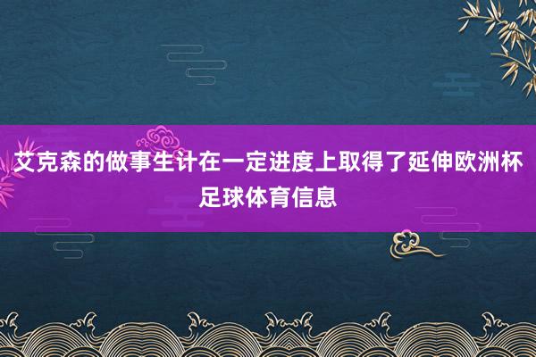 艾克森的做事生计在一定进度上取得了延伸欧洲杯足球体育信息