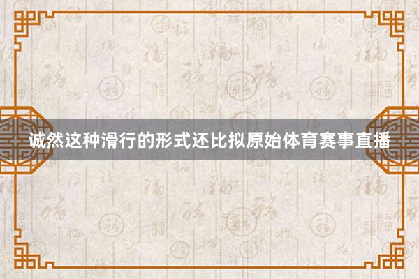 诚然这种滑行的形式还比拟原始体育赛事直播