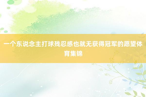一个东说念主打球残忍感也就无获得冠军的愿望体育集锦