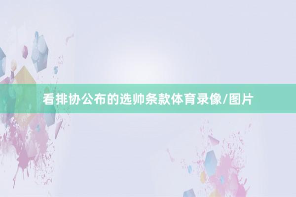 看排协公布的选帅条款体育录像/图片