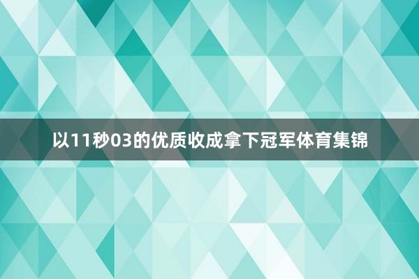 以11秒03的优质收成拿下冠军体育集锦