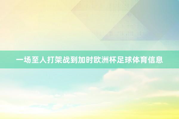 一场至人打架战到加时欧洲杯足球体育信息