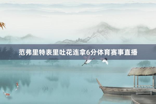 范弗里特表里吐花连拿6分体育赛事直播