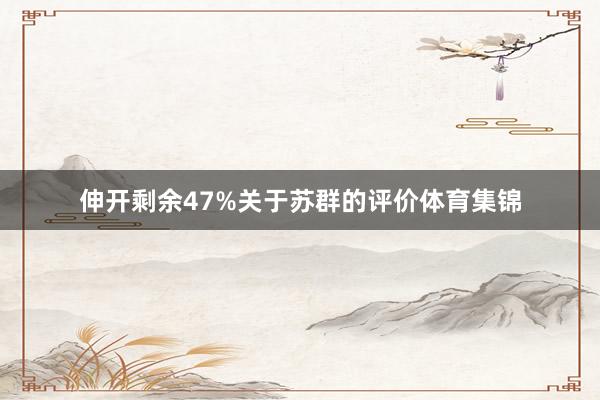 伸开剩余47%关于苏群的评价体育集锦