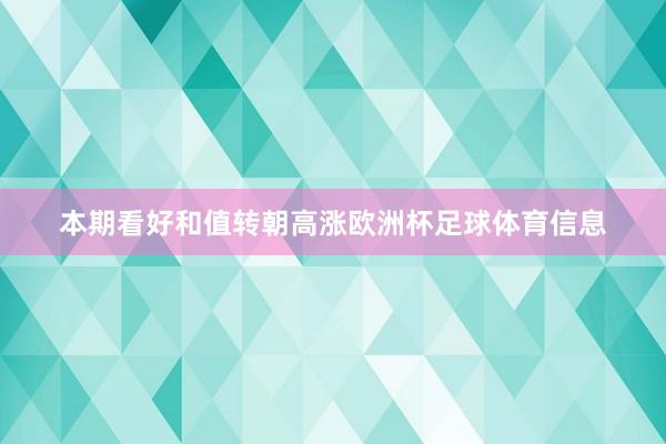 本期看好和值转朝高涨欧洲杯足球体育信息