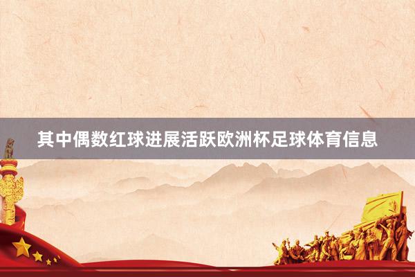 其中偶数红球进展活跃欧洲杯足球体育信息