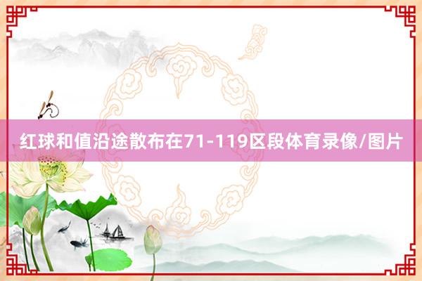 红球和值沿途散布在71-119区段体育录像/图片