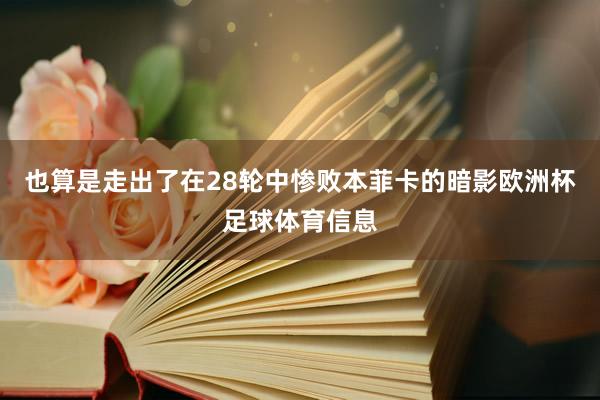 也算是走出了在28轮中惨败本菲卡的暗影欧洲杯足球体育信息