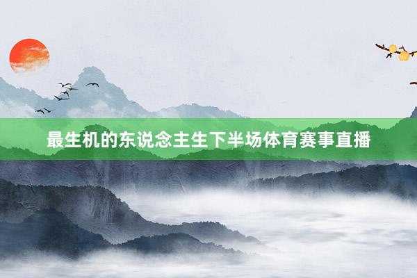 最生机的东说念主生下半场体育赛事直播