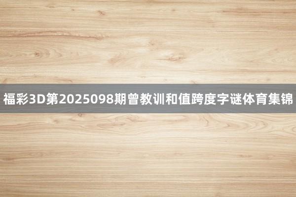 福彩3D第2025098期曾教训和值跨度字谜体育集锦