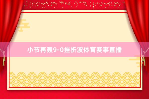 小节再轰9-0挫折波体育赛事直播