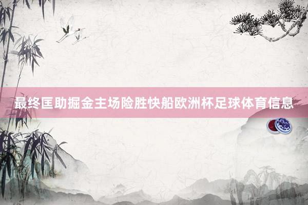 最终匡助掘金主场险胜快船欧洲杯足球体育信息