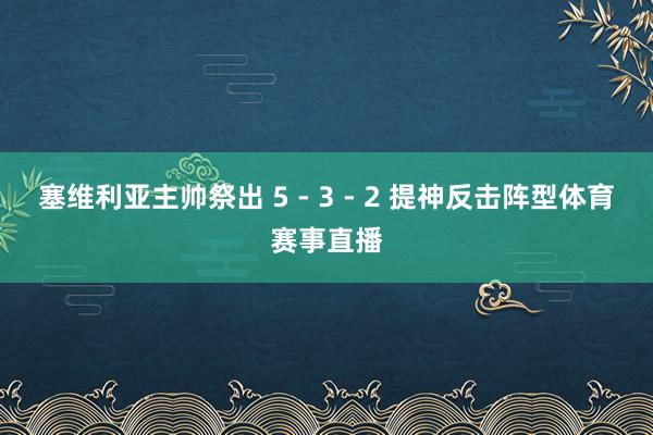 塞维利亚主帅祭出 5 - 3 - 2 提神反击阵型体育赛事直播